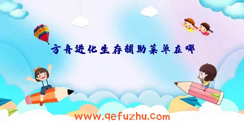 方舟进化生存辅助菜单在哪