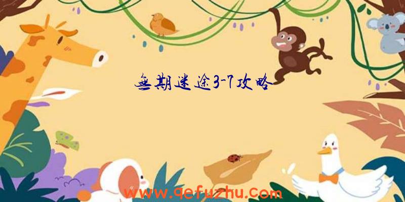 无期迷途3-7攻略