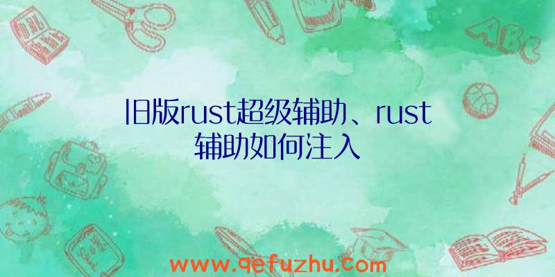 旧版rust超级辅助、rust辅助如何注入