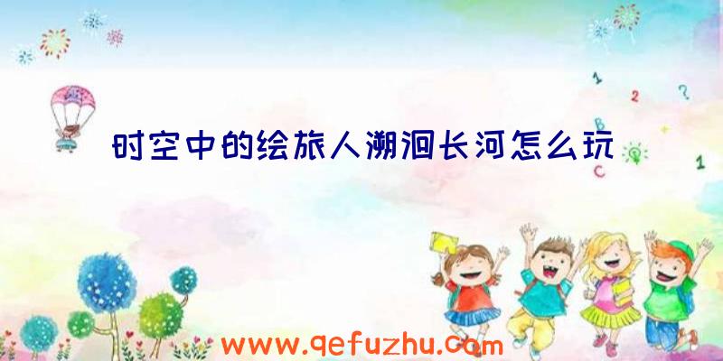 时空中的绘旅人溯洄长河怎么玩