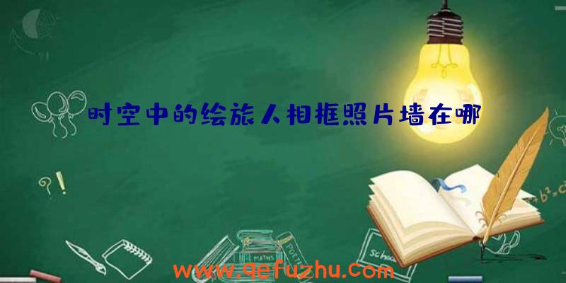 时空中的绘旅人相框照片墙在哪