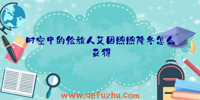 时空中的绘旅人艾因煦煦隆冬怎么获得
