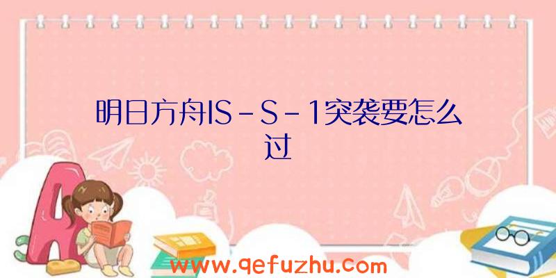 明日方舟IS-S-1突袭要怎么过