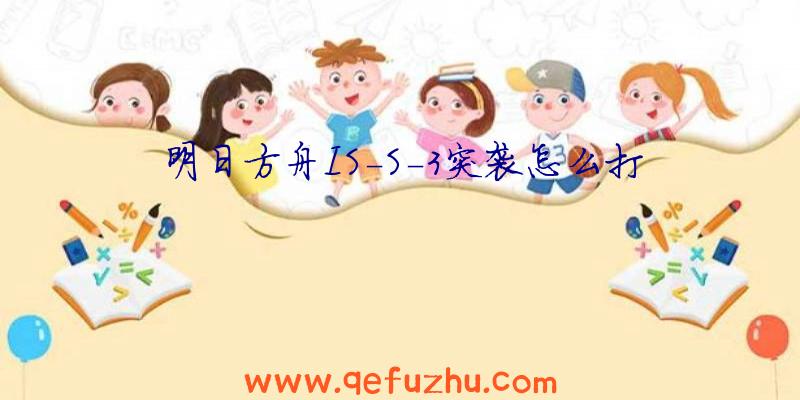 明日方舟IS-S-3突袭怎么打