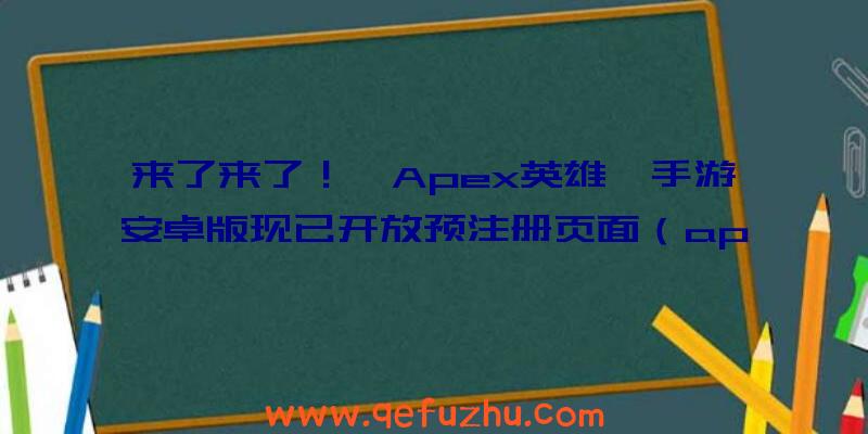 来了来了！《Apex英雄》手游安卓版现已开放预注册页面（apex英雄手游登陆）