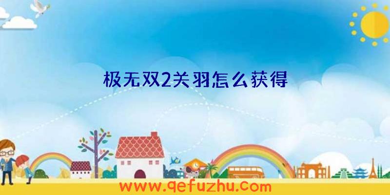 极无双2关羽怎么获得