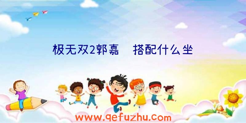 极无双2郭嘉该搭配什么坐骑