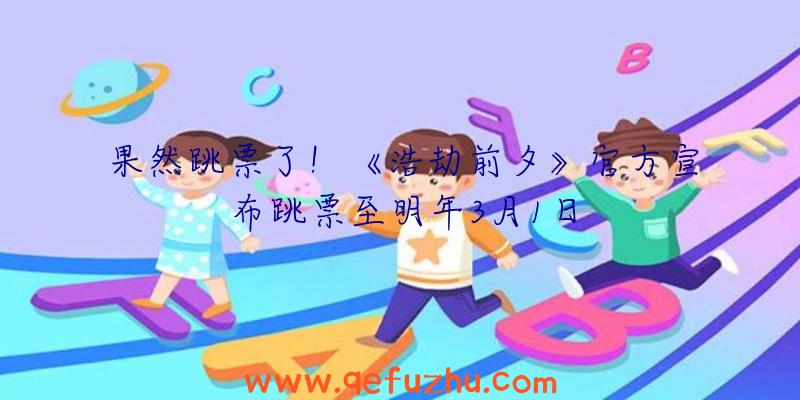 果然跳票了！《浩劫前夕》官方宣布跳票至明年3月1日