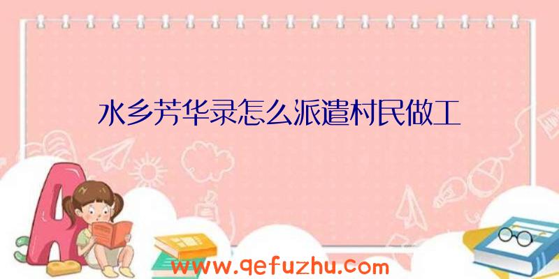 水乡芳华录怎么派遣村民做工