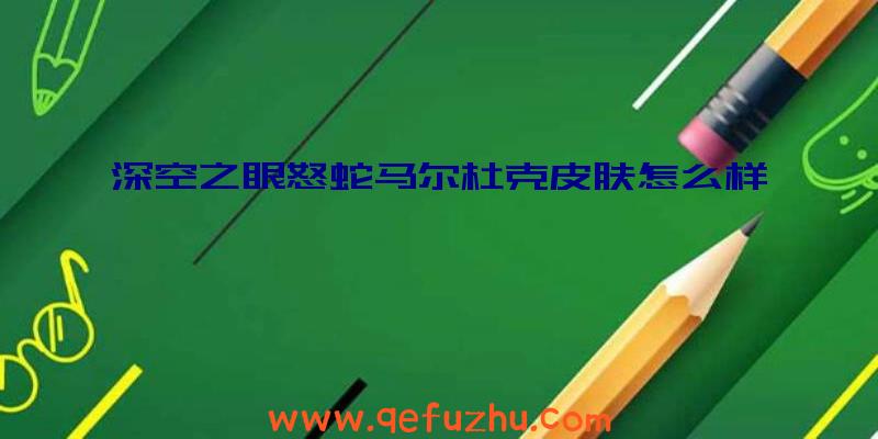 深空之眼怒蛇马尔杜克皮肤怎么样