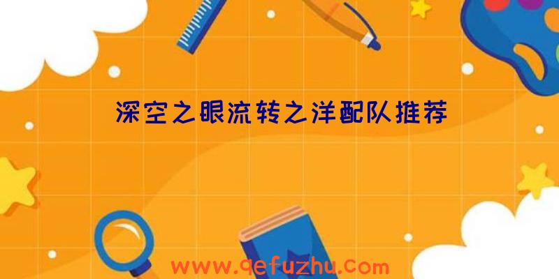 深空之眼流转之洋配队推荐