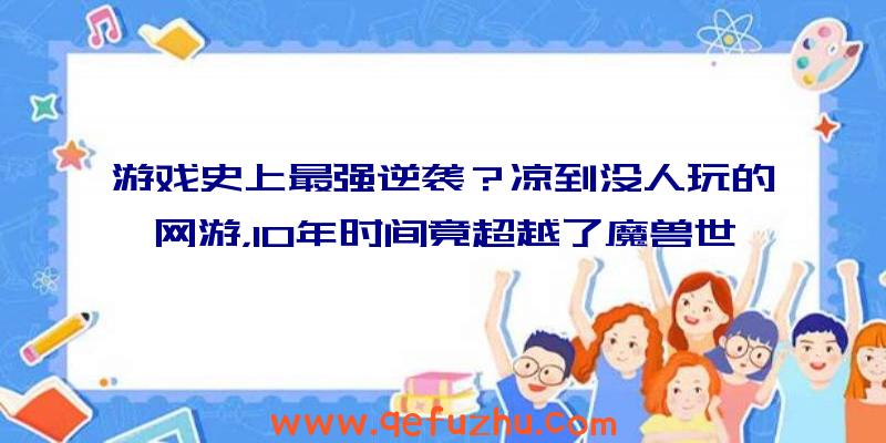 游戏史上最强逆袭？凉到没人玩的网游，10年时间竟超越了魔兽世界（有比魔兽世界更成功的网游吗）