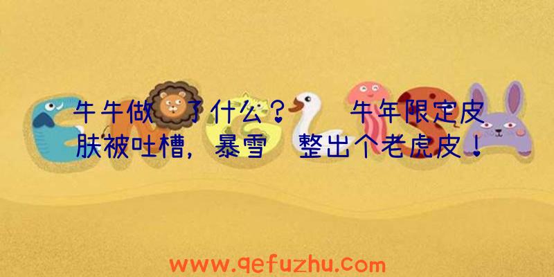 牛牛做错了什么？腾讯牛年限定皮肤被吐槽，暴雪还整出个老虎皮！