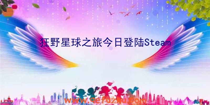 狂野星球之旅今日登陆Steam