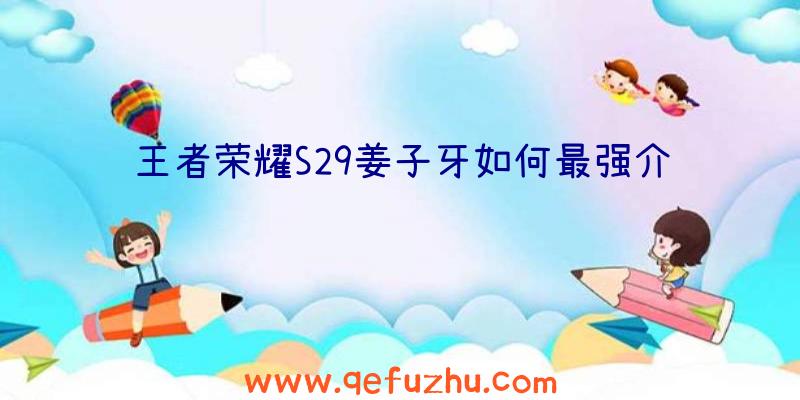 王者荣耀S29姜子牙如何最强介绍