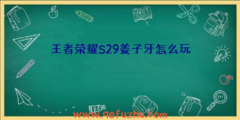王者荣耀S29姜子牙怎么玩