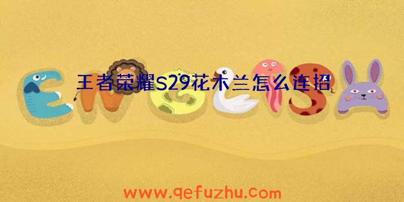 王者荣耀S29花木兰怎么连招