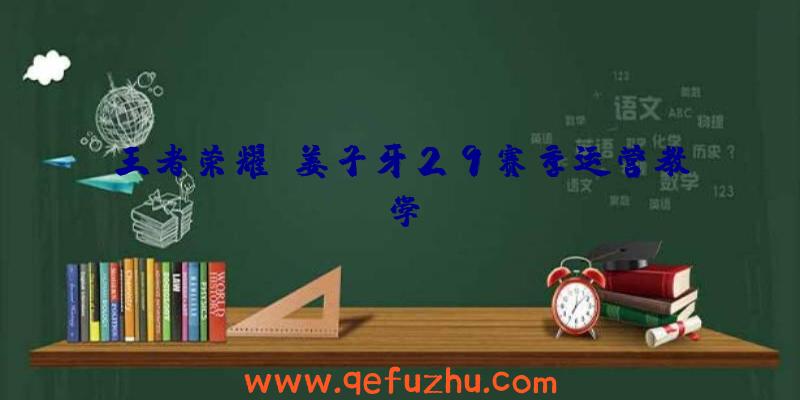 王者荣耀S姜子牙29赛季运营教学