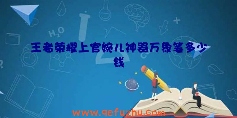 王者荣耀上官婉儿神器万象笔多少钱