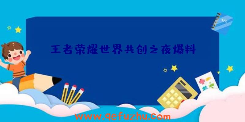 王者荣耀世界共创之夜爆料