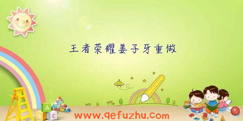 王者荣耀姜子牙重做