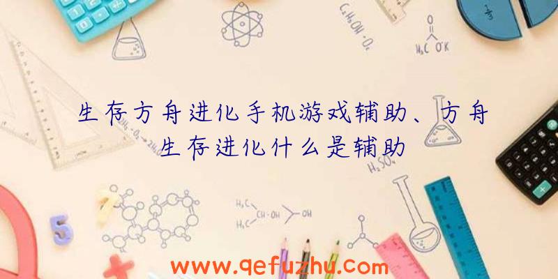 生存方舟进化手机游戏辅助、方舟生存进化什么是辅助