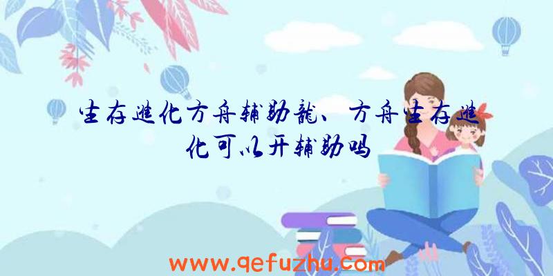 生存进化方舟辅助龙、方舟生存进化可以开辅助吗