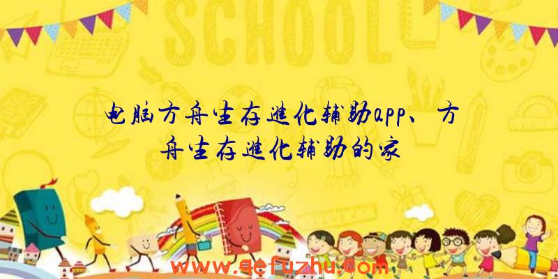 电脑方舟生存进化辅助app、方舟生存进化辅助的家