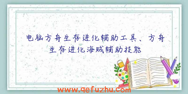 电脑方舟生存进化辅助工具、方舟生存进化海贼辅助技能