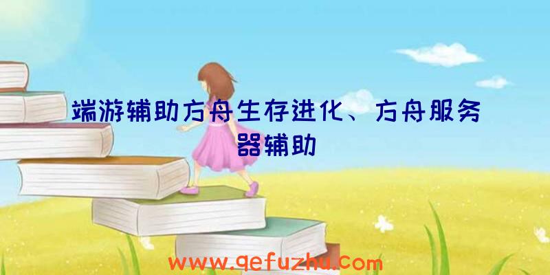 端游辅助方舟生存进化、方舟服务器辅助