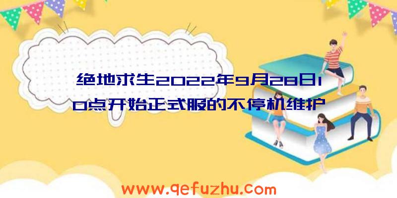 绝地求生2022年9月28日10点开始正式服的不停机维护