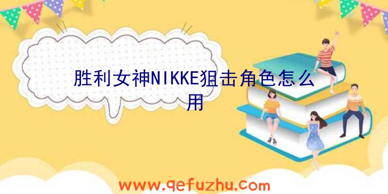 胜利女神NIKKE狙击角色怎么用