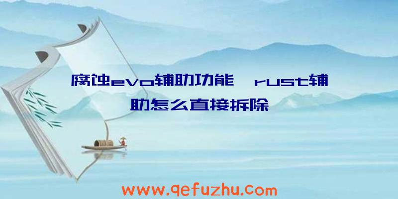 腐蚀evo辅助功能、rust辅助怎么直接拆除