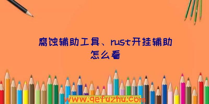 腐蚀辅助工具、rust开挂辅助怎么看