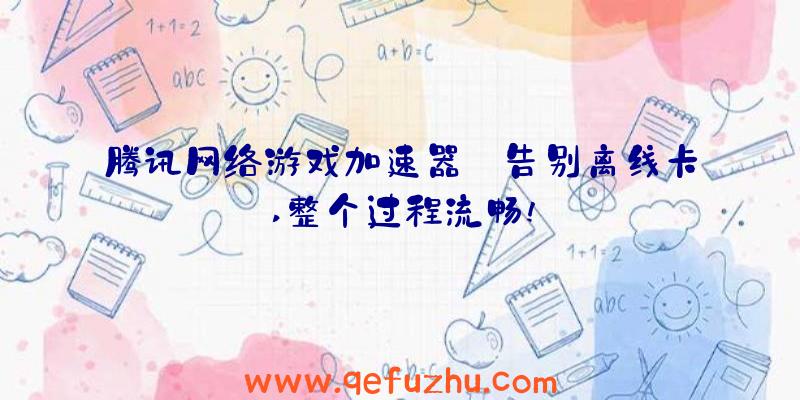 腾讯网络游戏加速器:告别离线卡,整个过程流畅!