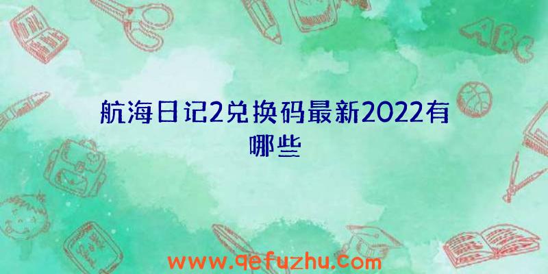 航海日记2兑换码最新2022有哪些