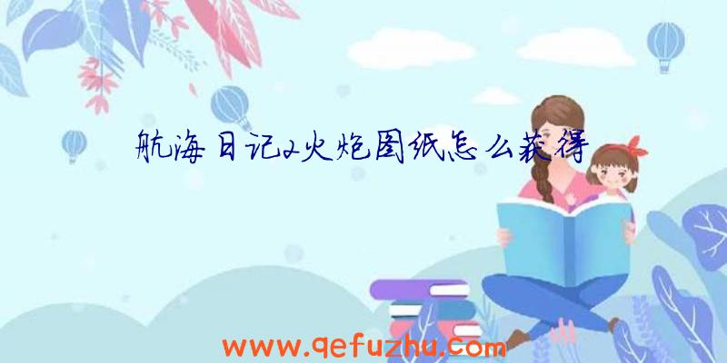 航海日记2火炮图纸怎么获得
