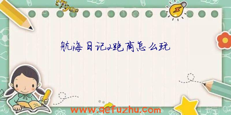 航海日记2跑商怎么玩