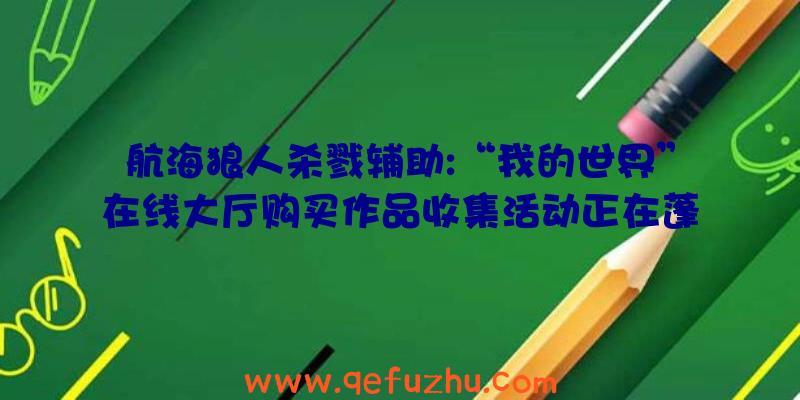 航海狼人杀戮辅助:“我的世界”在线大厅购买作品收集活动正在蓬