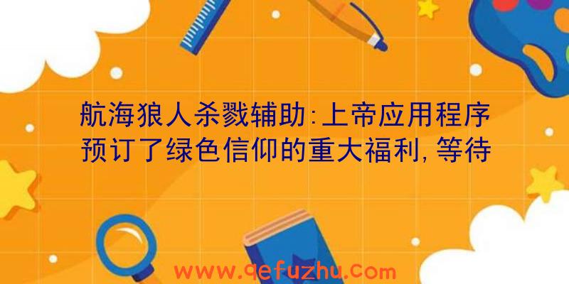 航海狼人杀戮辅助:上帝应用程序预订了绿色信仰的重大福利,等待