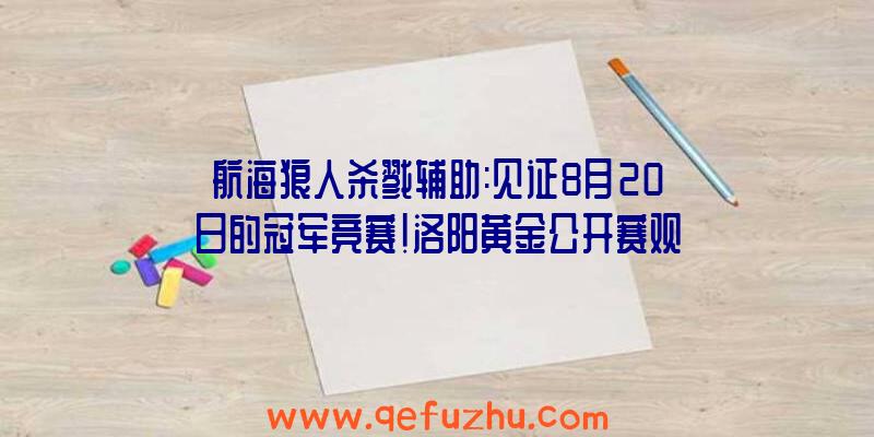 航海狼人杀戮辅助:见证8月20日的冠军竞赛!洛阳黄金公开赛观