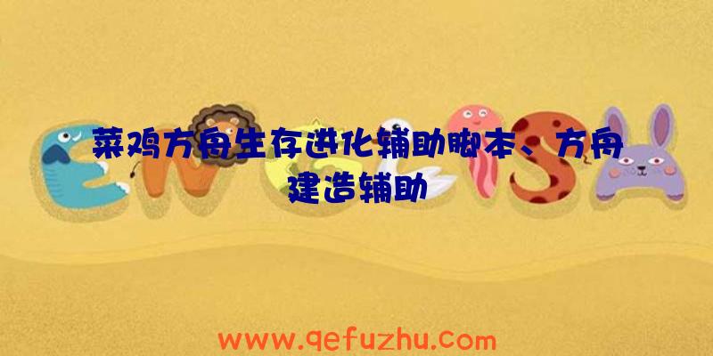 菜鸡方舟生存进化辅助脚本、方舟建造辅助