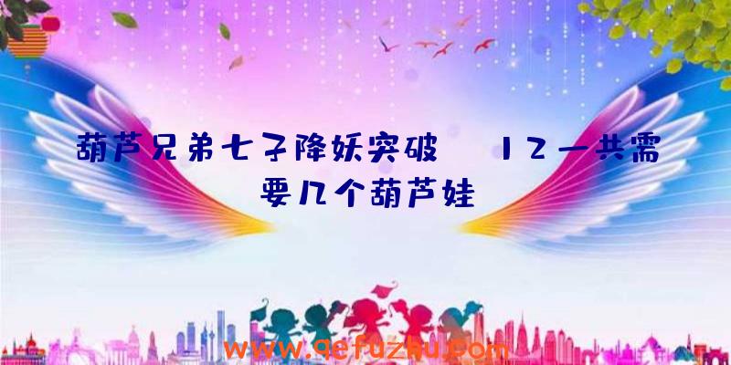 葫芦兄弟七子降妖突破12一共需要几个葫芦娃