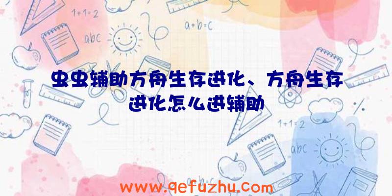 虫虫辅助方舟生存进化、方舟生存进化怎么进辅助