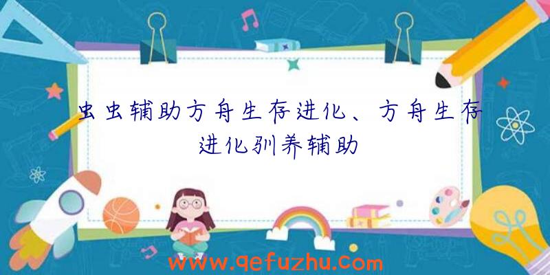 虫虫辅助方舟生存进化、方舟生存进化驯养辅助