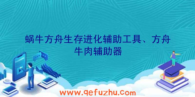 蜗牛方舟生存进化辅助工具、方舟牛肉辅助器