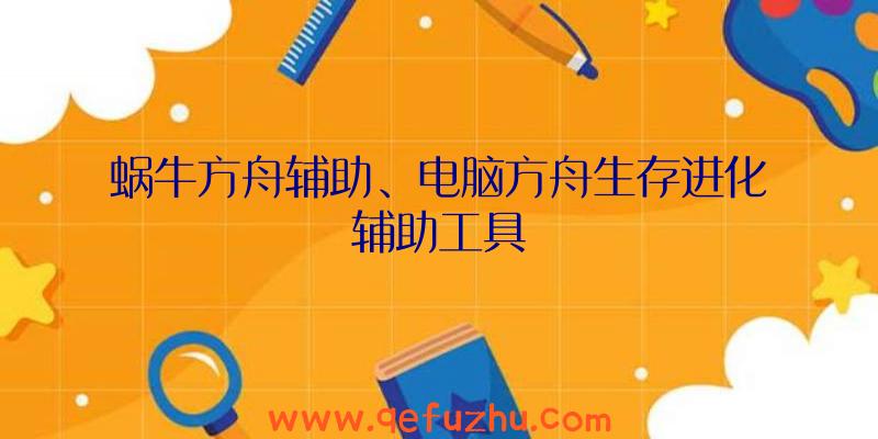 蜗牛方舟辅助、电脑方舟生存进化辅助工具