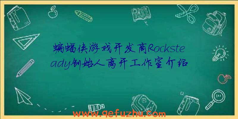 蝙蝠侠游戏开发商Rocksteady创始人离开工作室介绍