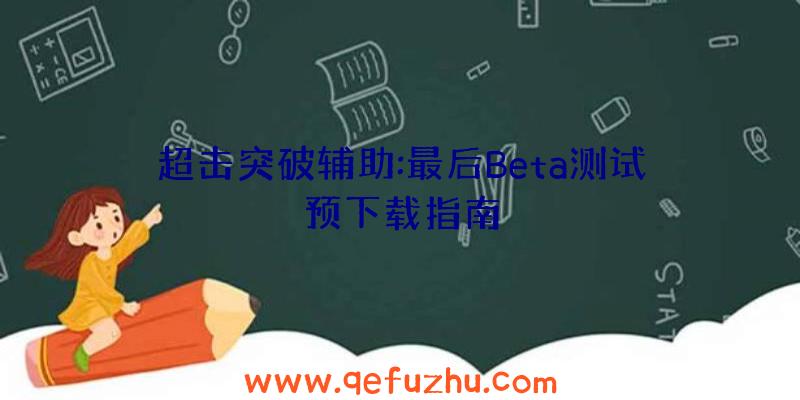 超击突破辅助:最后Beta测试预下载指南