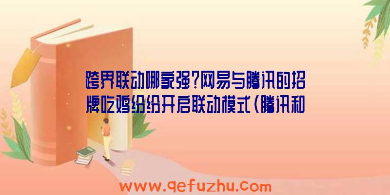 跨界联动哪家强？网易与腾讯的招牌吃鸡纷纷开启联动模式（腾讯和网易联动）